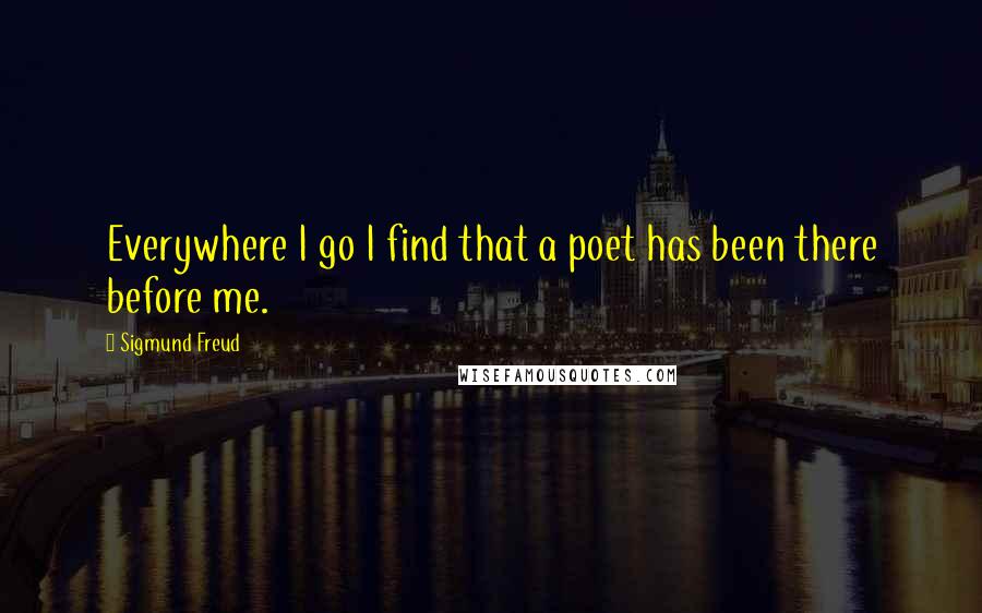 Sigmund Freud Quotes: Everywhere I go I find that a poet has been there before me.