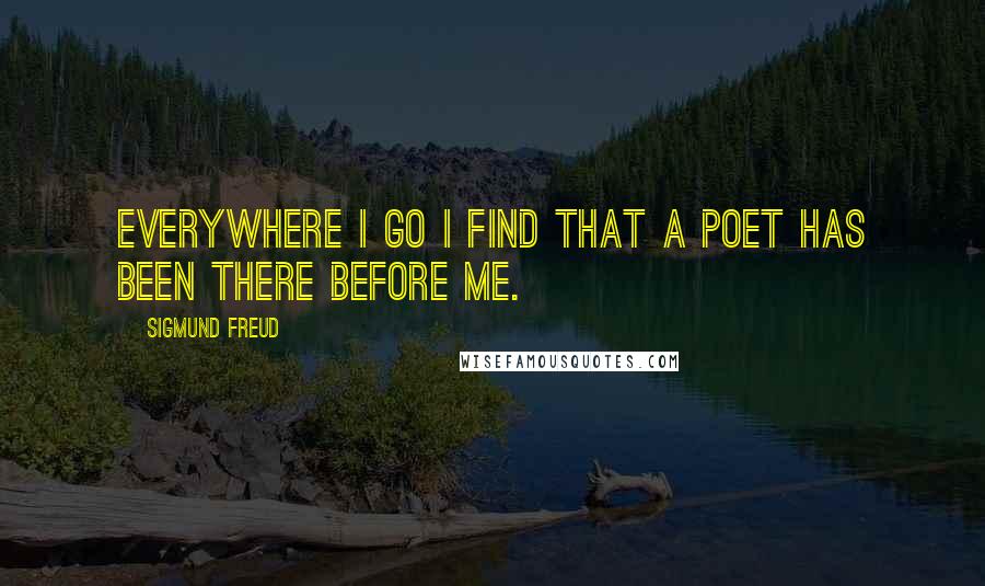 Sigmund Freud Quotes: Everywhere I go I find that a poet has been there before me.
