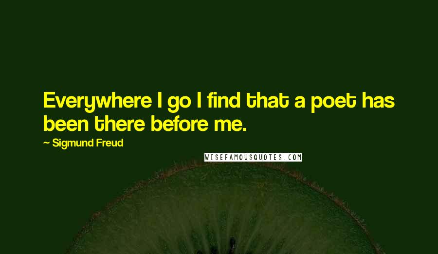 Sigmund Freud Quotes: Everywhere I go I find that a poet has been there before me.