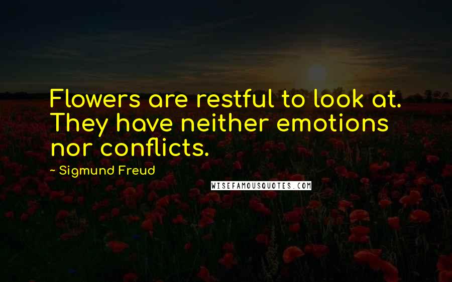 Sigmund Freud Quotes: Flowers are restful to look at. They have neither emotions nor conflicts.