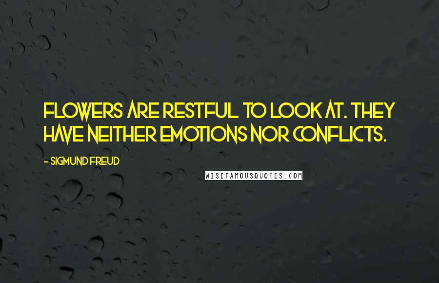 Sigmund Freud Quotes: Flowers are restful to look at. They have neither emotions nor conflicts.