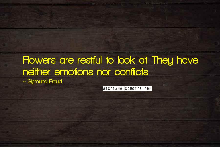 Sigmund Freud Quotes: Flowers are restful to look at. They have neither emotions nor conflicts.