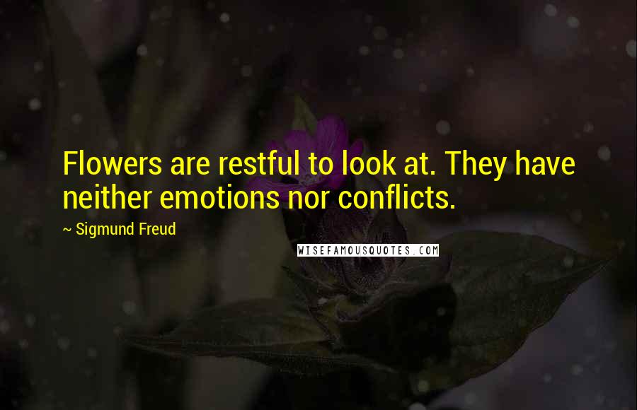 Sigmund Freud Quotes: Flowers are restful to look at. They have neither emotions nor conflicts.