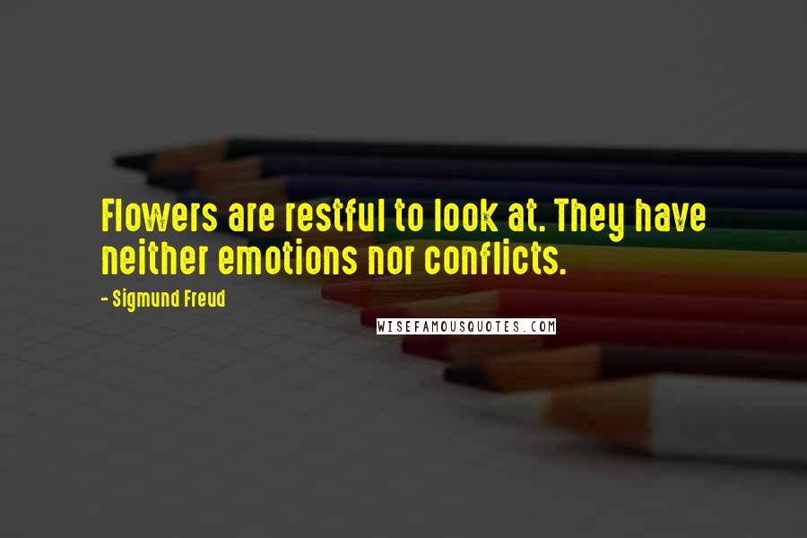 Sigmund Freud Quotes: Flowers are restful to look at. They have neither emotions nor conflicts.