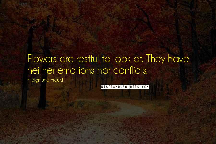 Sigmund Freud Quotes: Flowers are restful to look at. They have neither emotions nor conflicts.