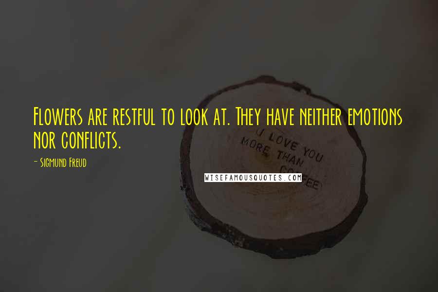 Sigmund Freud Quotes: Flowers are restful to look at. They have neither emotions nor conflicts.