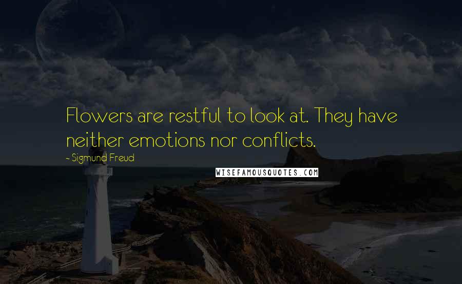 Sigmund Freud Quotes: Flowers are restful to look at. They have neither emotions nor conflicts.