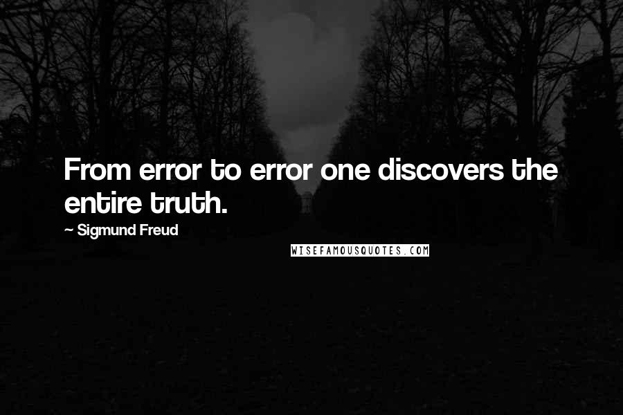 Sigmund Freud Quotes: From error to error one discovers the entire truth.