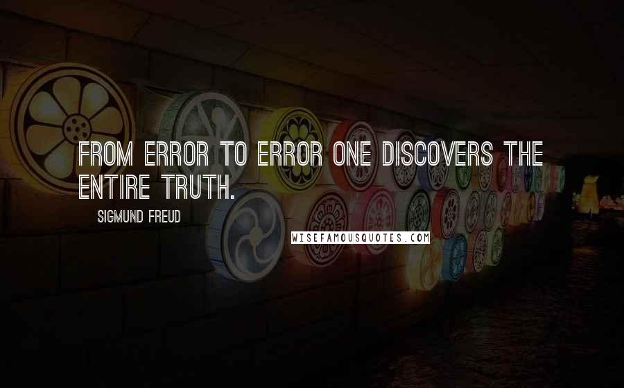 Sigmund Freud Quotes: From error to error one discovers the entire truth.