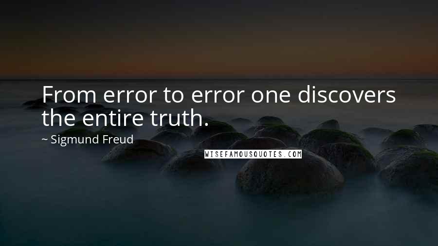 Sigmund Freud Quotes: From error to error one discovers the entire truth.