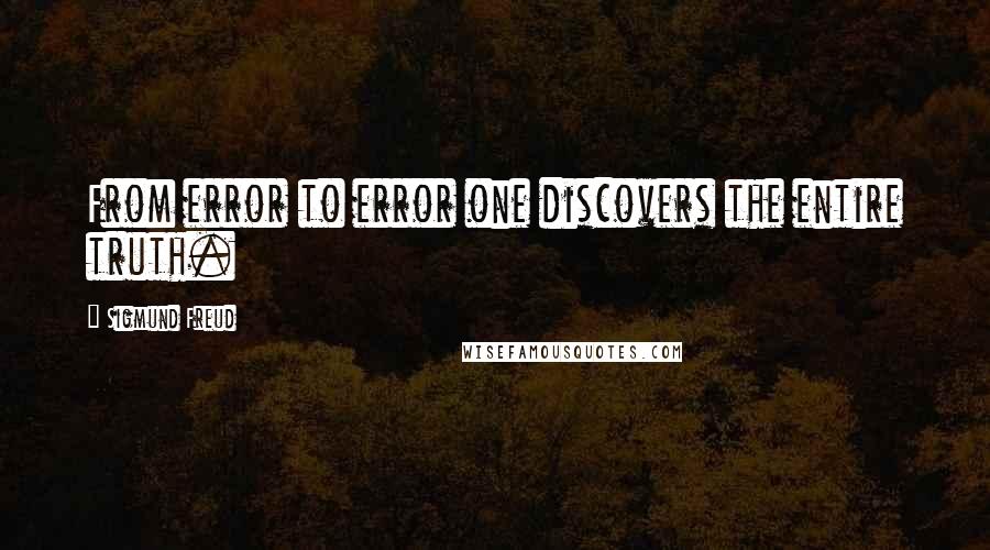 Sigmund Freud Quotes: From error to error one discovers the entire truth.