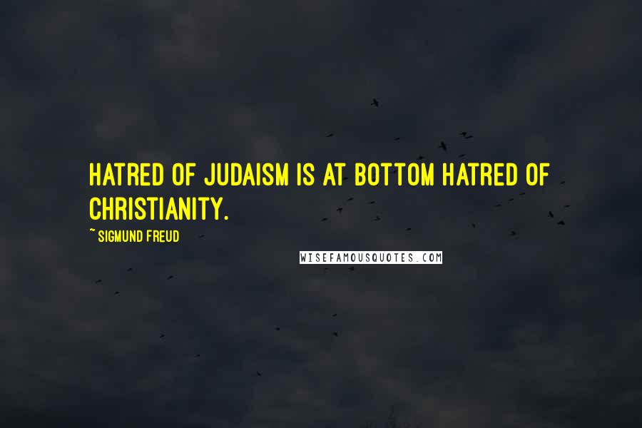 Sigmund Freud Quotes: Hatred of Judaism is at bottom hatred of Christianity.