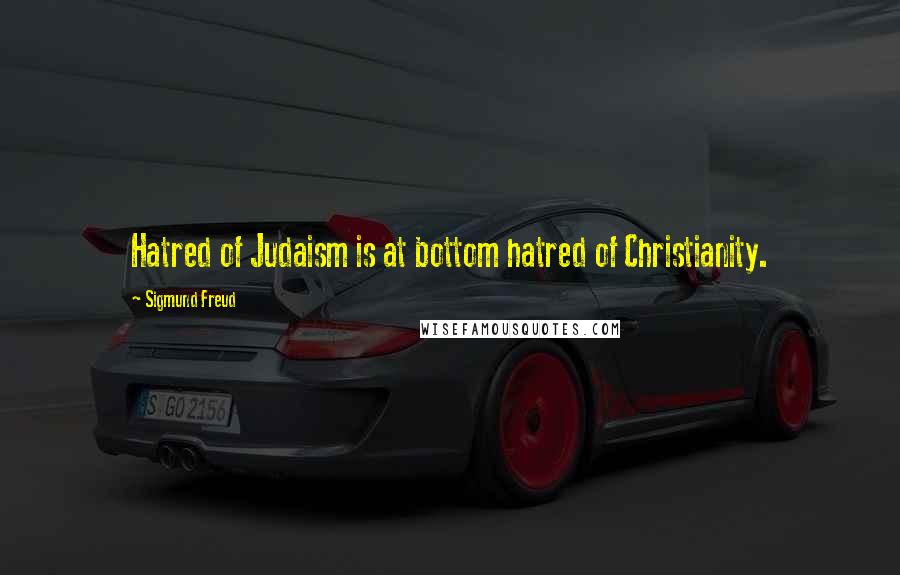 Sigmund Freud Quotes: Hatred of Judaism is at bottom hatred of Christianity.