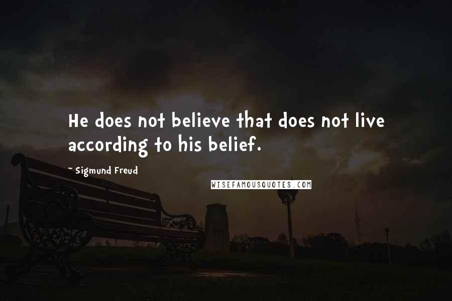 Sigmund Freud Quotes: He does not believe that does not live according to his belief.