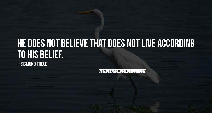 Sigmund Freud Quotes: He does not believe that does not live according to his belief.