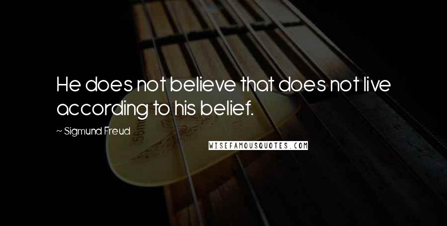 Sigmund Freud Quotes: He does not believe that does not live according to his belief.