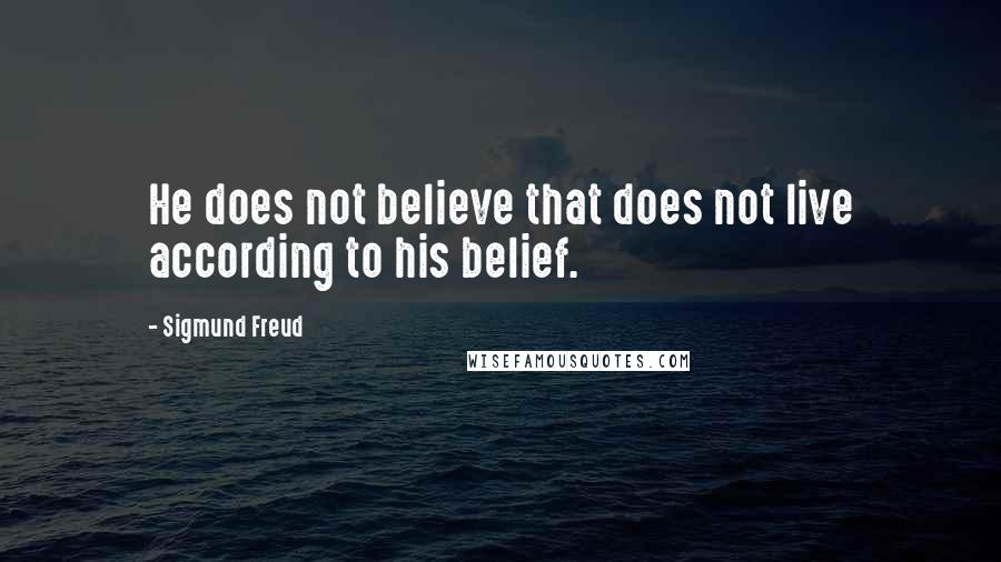 Sigmund Freud Quotes: He does not believe that does not live according to his belief.