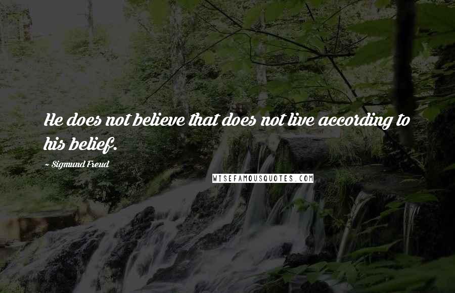 Sigmund Freud Quotes: He does not believe that does not live according to his belief.