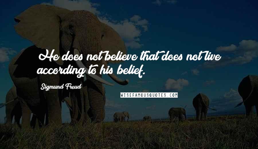 Sigmund Freud Quotes: He does not believe that does not live according to his belief.