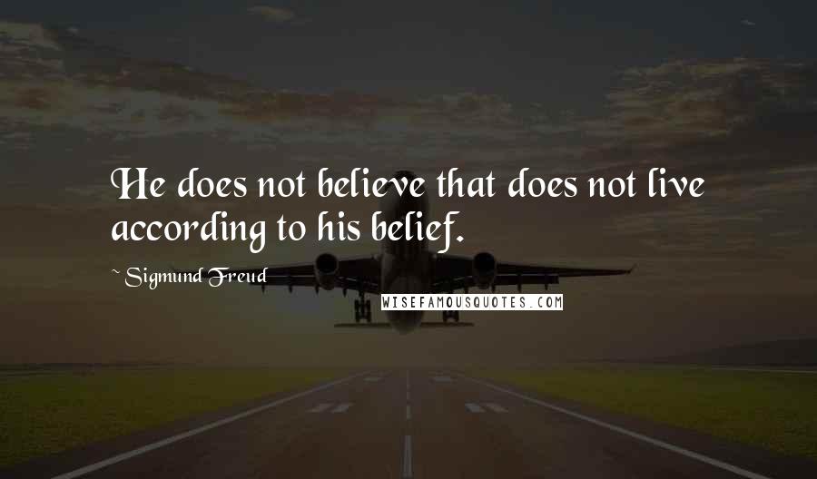 Sigmund Freud Quotes: He does not believe that does not live according to his belief.