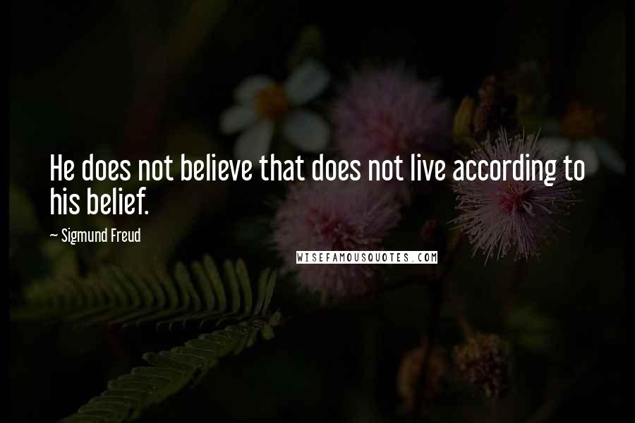 Sigmund Freud Quotes: He does not believe that does not live according to his belief.