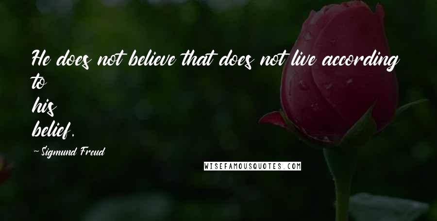 Sigmund Freud Quotes: He does not believe that does not live according to his belief.