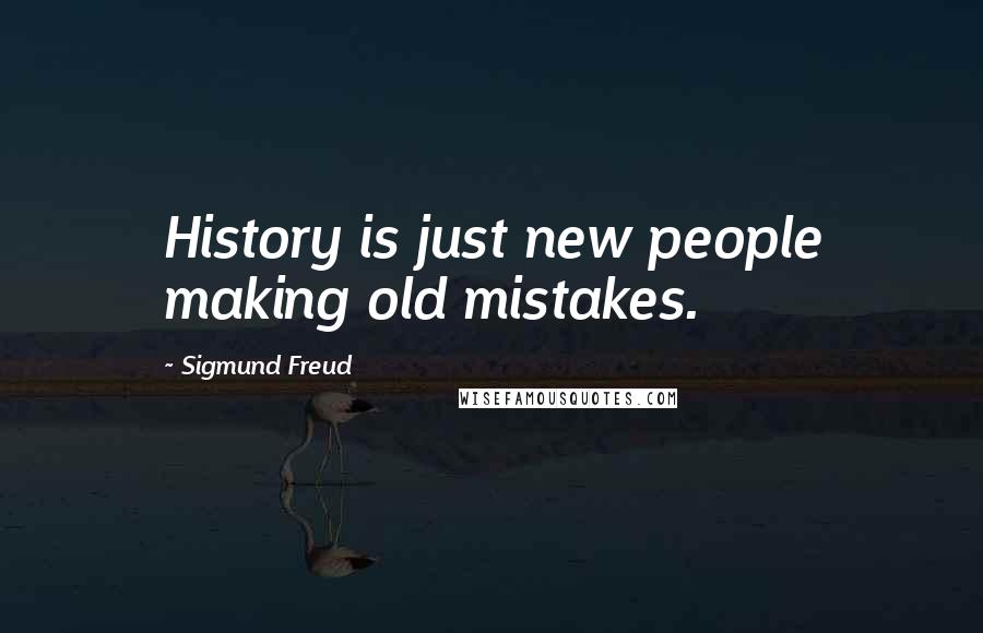 Sigmund Freud Quotes: History is just new people making old mistakes.