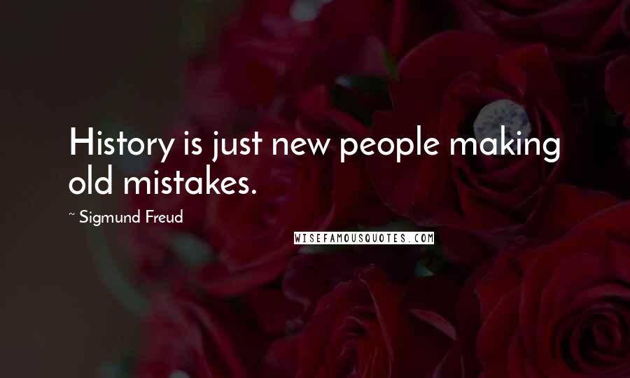 Sigmund Freud Quotes: History is just new people making old mistakes.