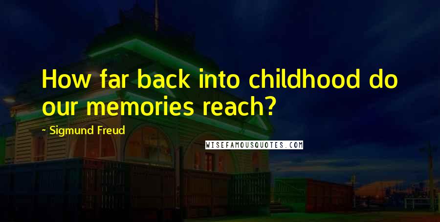 Sigmund Freud Quotes: How far back into childhood do our memories reach?