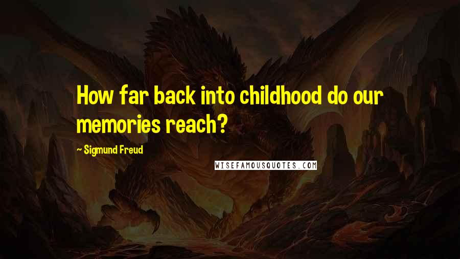 Sigmund Freud Quotes: How far back into childhood do our memories reach?