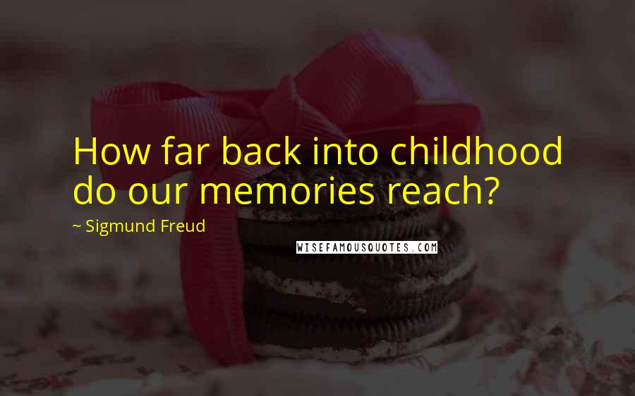 Sigmund Freud Quotes: How far back into childhood do our memories reach?