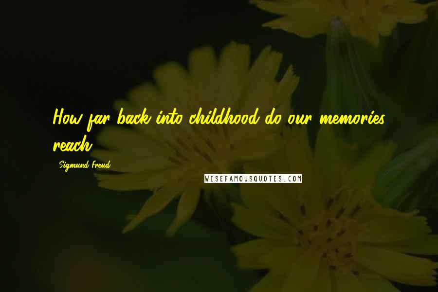 Sigmund Freud Quotes: How far back into childhood do our memories reach?