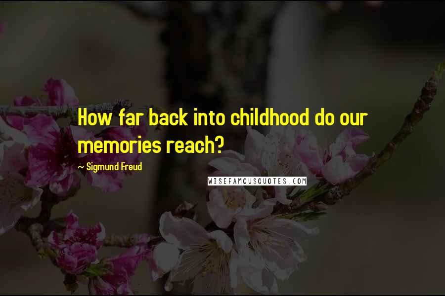 Sigmund Freud Quotes: How far back into childhood do our memories reach?