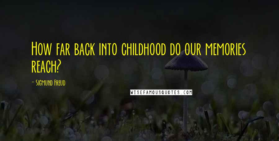 Sigmund Freud Quotes: How far back into childhood do our memories reach?