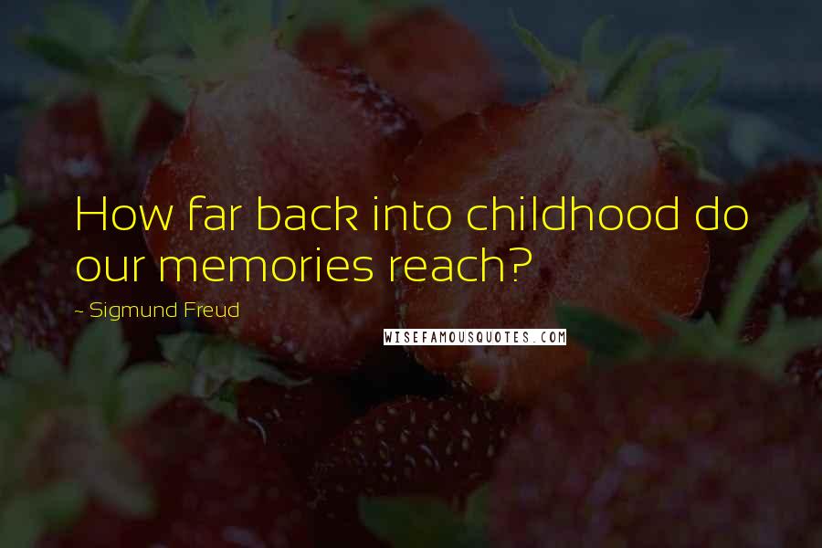 Sigmund Freud Quotes: How far back into childhood do our memories reach?