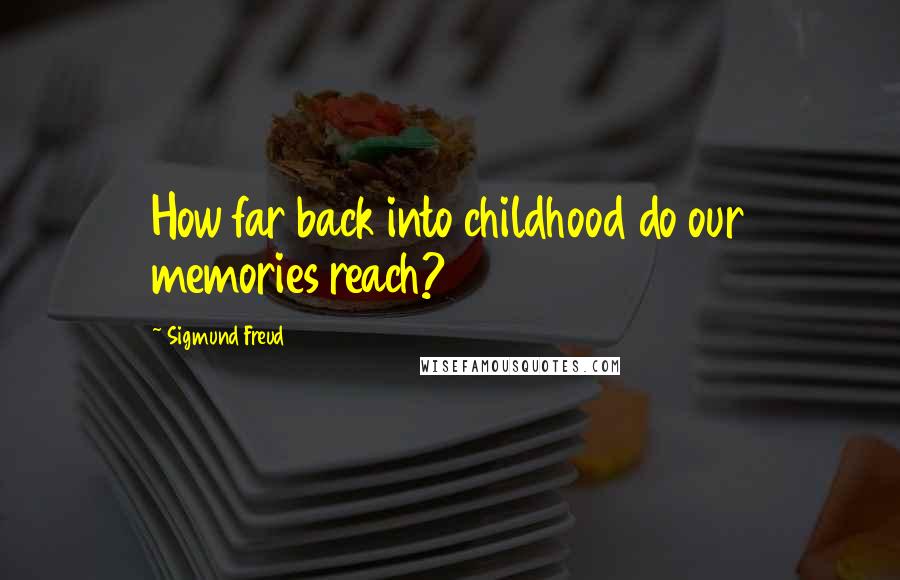 Sigmund Freud Quotes: How far back into childhood do our memories reach?