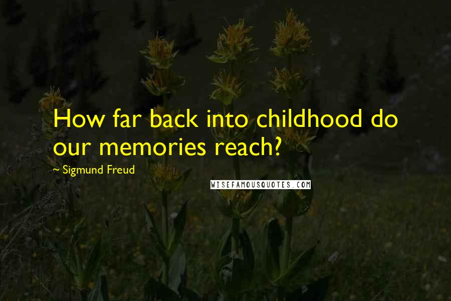 Sigmund Freud Quotes: How far back into childhood do our memories reach?