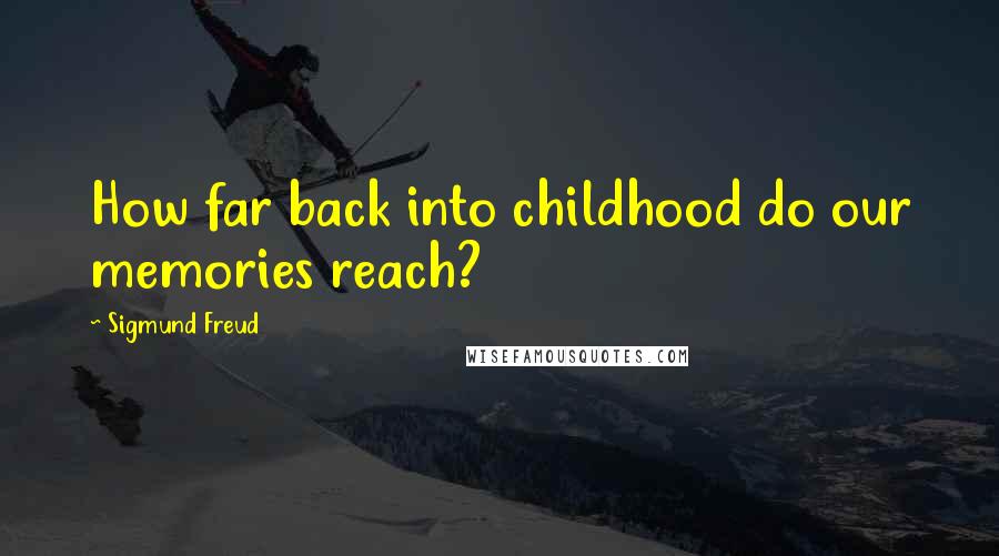 Sigmund Freud Quotes: How far back into childhood do our memories reach?