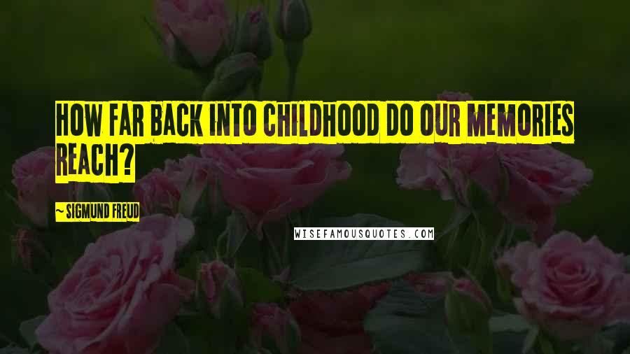 Sigmund Freud Quotes: How far back into childhood do our memories reach?