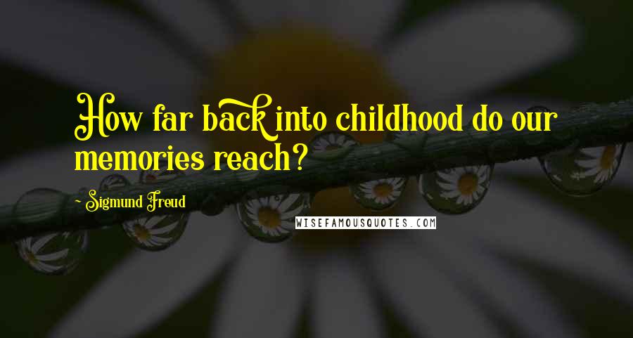 Sigmund Freud Quotes: How far back into childhood do our memories reach?