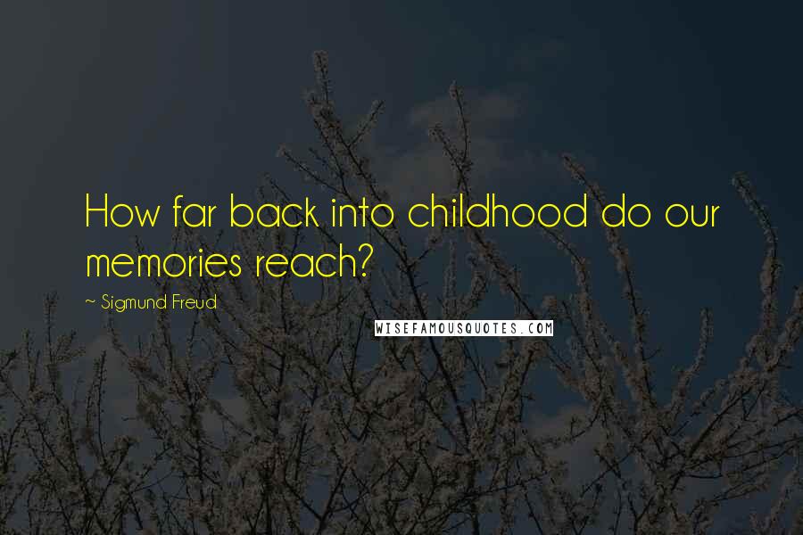 Sigmund Freud Quotes: How far back into childhood do our memories reach?