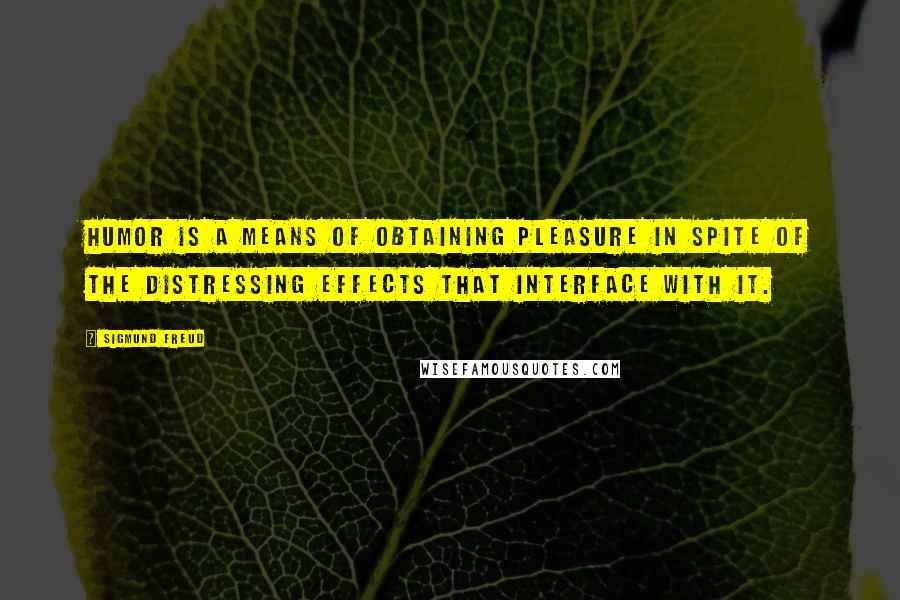 Sigmund Freud Quotes: Humor is a means of obtaining pleasure in spite of the distressing effects that interface with it.