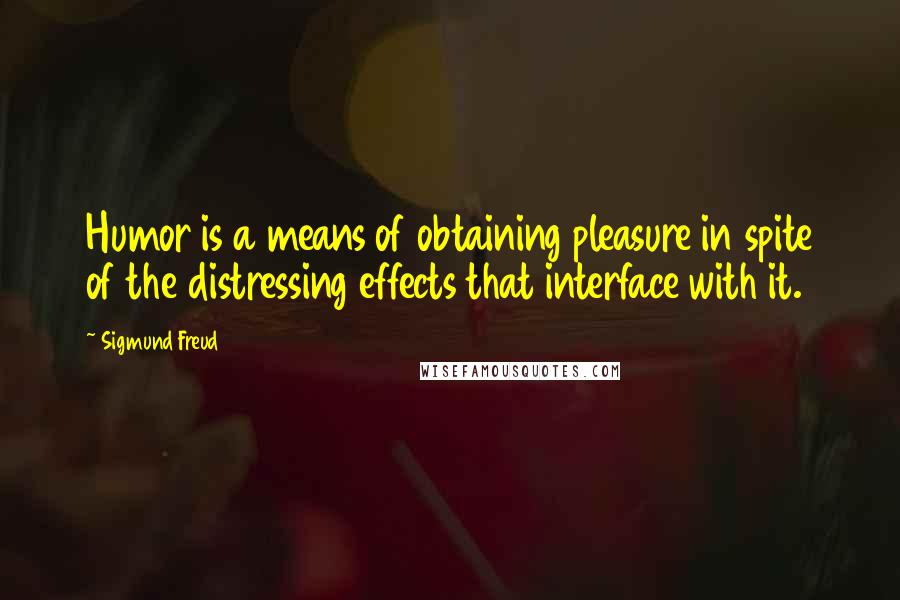 Sigmund Freud Quotes: Humor is a means of obtaining pleasure in spite of the distressing effects that interface with it.