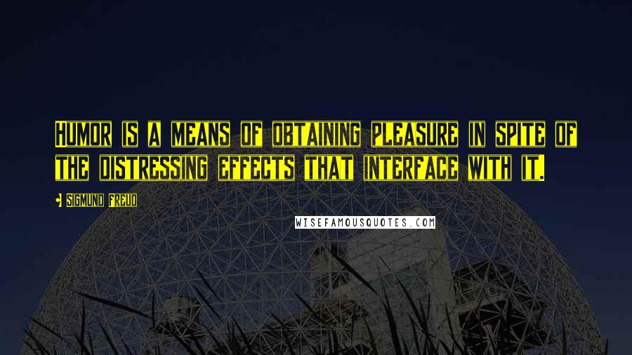 Sigmund Freud Quotes: Humor is a means of obtaining pleasure in spite of the distressing effects that interface with it.