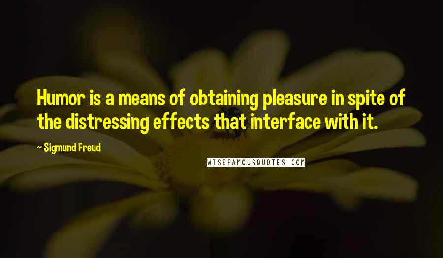 Sigmund Freud Quotes: Humor is a means of obtaining pleasure in spite of the distressing effects that interface with it.