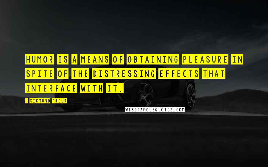 Sigmund Freud Quotes: Humor is a means of obtaining pleasure in spite of the distressing effects that interface with it.