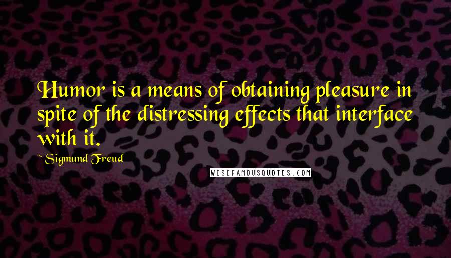 Sigmund Freud Quotes: Humor is a means of obtaining pleasure in spite of the distressing effects that interface with it.