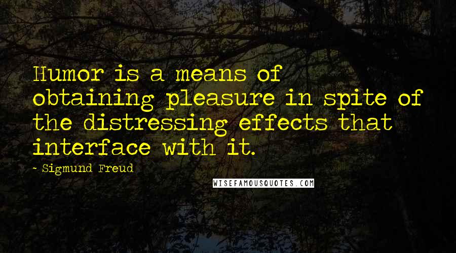 Sigmund Freud Quotes: Humor is a means of obtaining pleasure in spite of the distressing effects that interface with it.