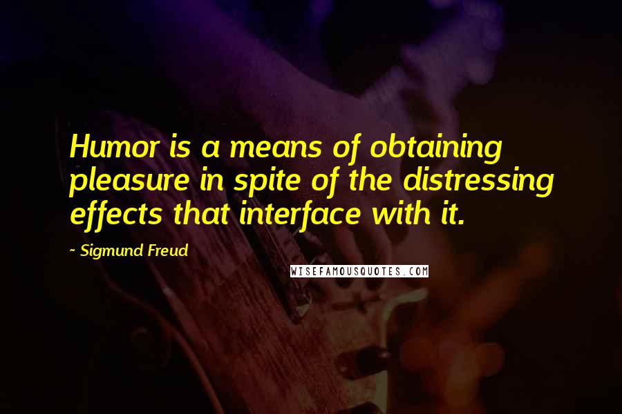 Sigmund Freud Quotes: Humor is a means of obtaining pleasure in spite of the distressing effects that interface with it.