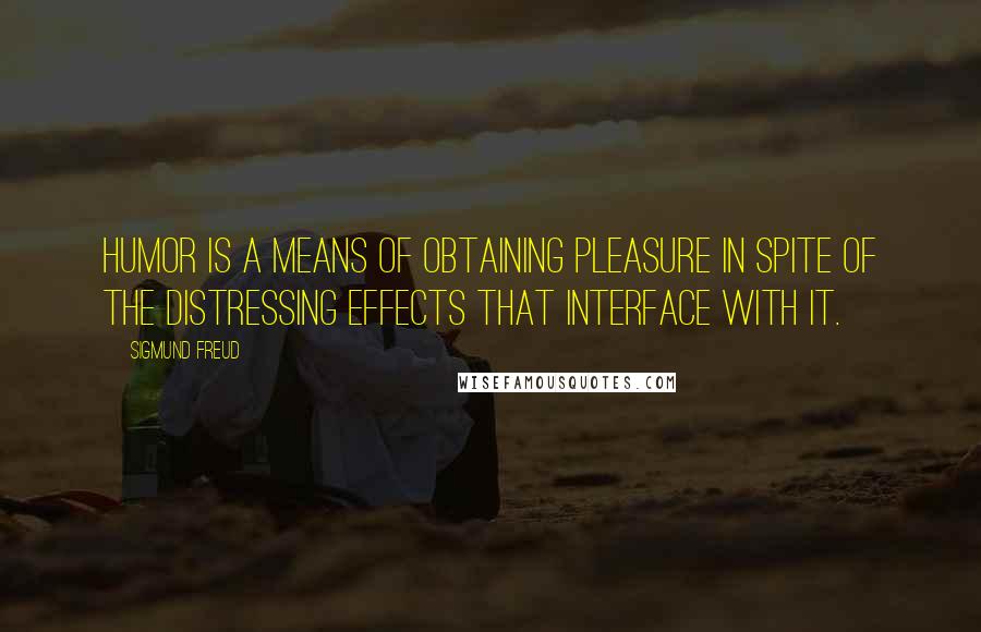 Sigmund Freud Quotes: Humor is a means of obtaining pleasure in spite of the distressing effects that interface with it.